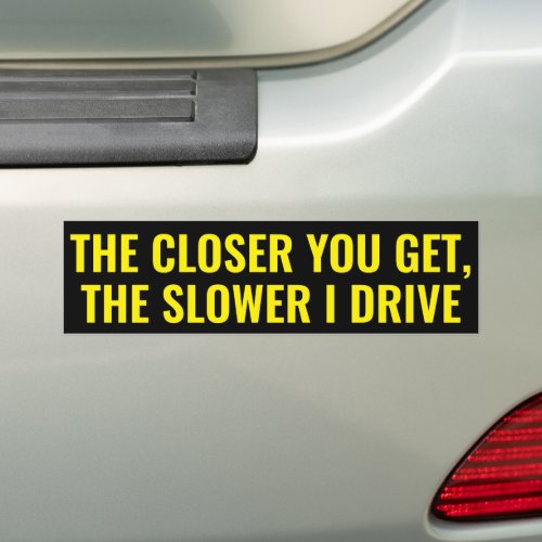 The Closer you get, the slower I drive - Bumper Sticker