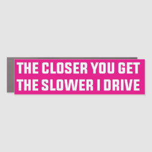 The Closer you get, the slower I drive Car Magnet