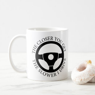 The Closer You Get The Slower I Drive Sarcastic  Coffee Mug