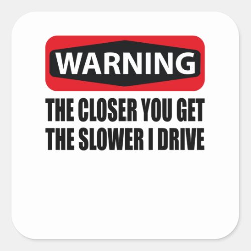 The Closer You Get The Slower I Drive Square Sticker