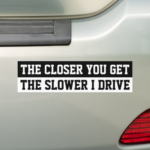 The Closer You Get The Slower I Drive Tailgate Car Bumper Sticker