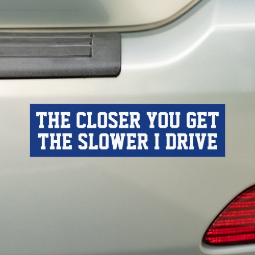 The Closer You Get The Slower I Drive Tailgating Bumper Sticker