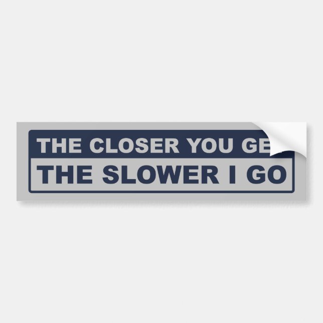 The Closer You Get The Slower I Go Bumper Sticker (Front)