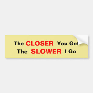 The Closer You Get, The Slower I go Bumper Sticker