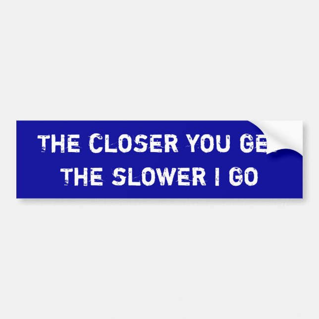 The closer you get, The slower I go Bumper Sticker (Front)