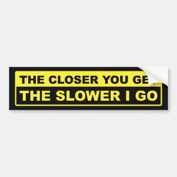 The Closer You Get The Slower I Go Bumper Sticker