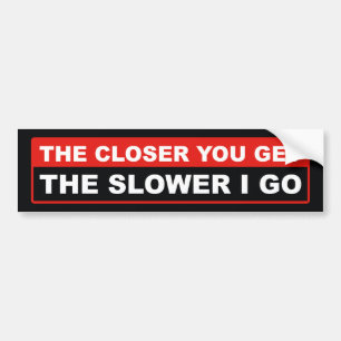 The Closer You Get The Slower I Go Bumper Sticker