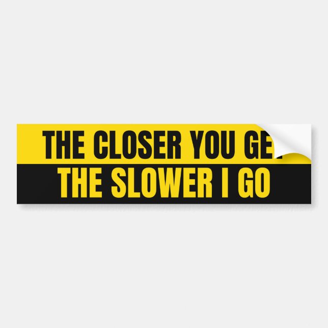 THE CLOSER YOU GET THE SLOWER I GO BUMPER STICKER (Front)