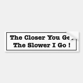 The Closer You Get The Slower I Go Funny Tailgater Bumper Sticker by Stickies at Zazzle