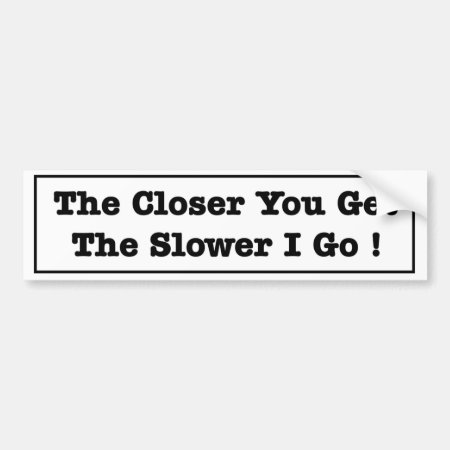 The Closer You Get The Slower I Go Funny Tailgater Bumper Sticker
