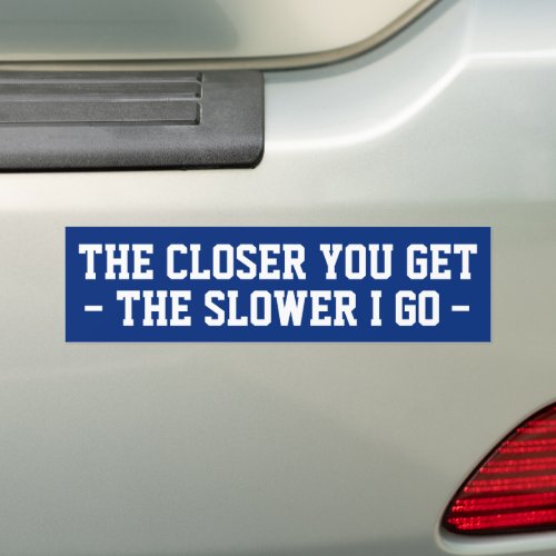 The Closer You Get The Slower I Go Tailgating Car Bumper Sticker