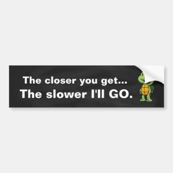 The Closer You Get. The Slower I'll Drive Bumper Sticker by ThreeFoursDesign at Zazzle