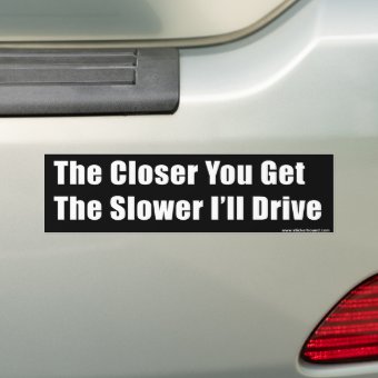 The Closer You Get The Slower I'll Drive Bumper Sticker | Zazzle