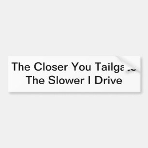 The Closer You Tailgate, The Slower I Drive Bumper Sticker