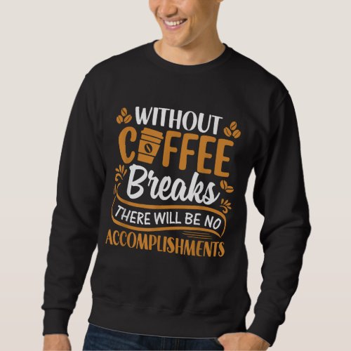 The Coffee Breaks There Will Be No Accomplishments Sweatshirt