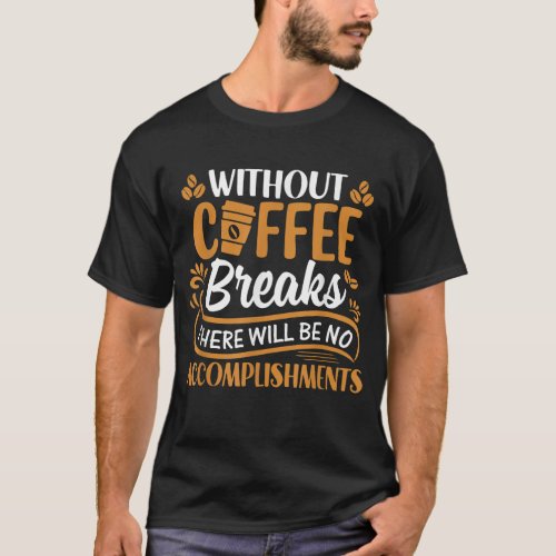 The Coffee Breaks There Will Be No Accomplishments T_Shirt
