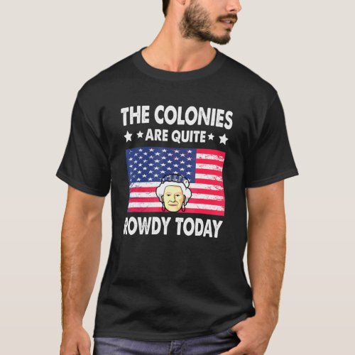 The Colonies Are Quite Rowdy Today 4th Of July Bri T_Shirt