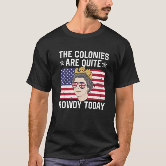 the colonies are quite rowdy today shirt