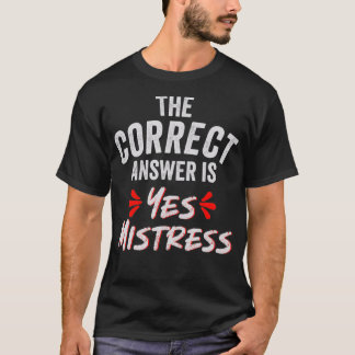 The Correct Answer is Yes Mistress T-Shirt