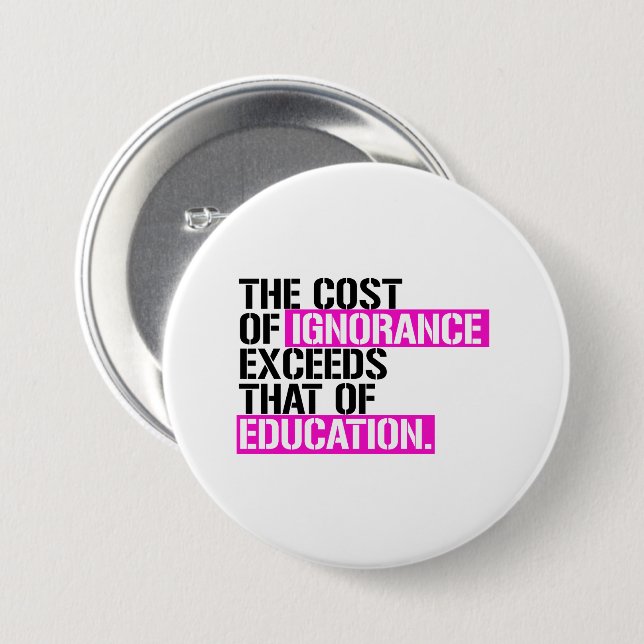 The cost of ignorance exceeds that of education button (Front & Back)