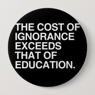 THE COST OF IGNORANCE EXCEEDS THAT OF EDUCATION BUTTON