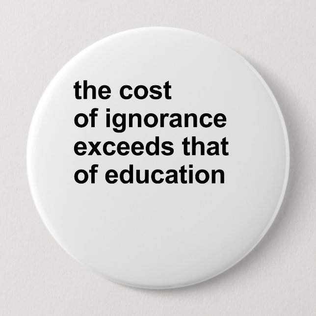 The cost of ignorance exceeds that of education button (Front)