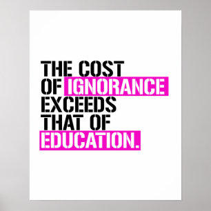 The cost of ignorance exceeds that of education poster