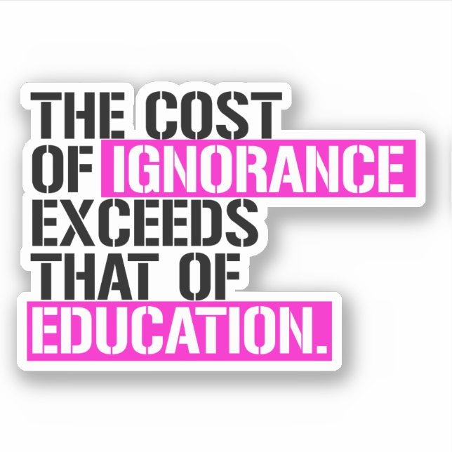 The cost of ignorance exceeds that of education sticker (Front)