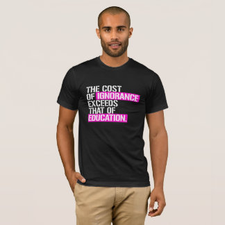 The cost of ignorance exceeds that of Education - T-Shirt