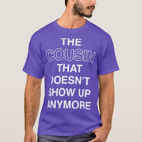 The Cousin That Doesnt Show Up Anymore White Text T_Shirt