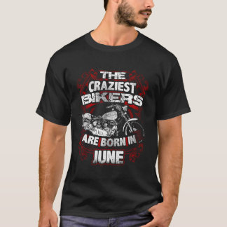 The Craziest Bikers Born In June Birthday Motorcyc T-Shirt