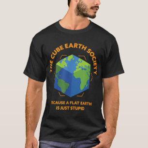 The Cube Earth Society Because A Flat Earth Is Jus T-Shirt