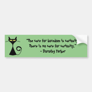 The cure for boredom is curiosity. There is no Bumper Sticker