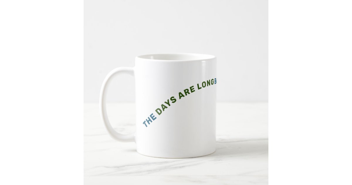 THE DAYS ARE LONG BUT THE YEARS ARE SHORT COFFEE MUG