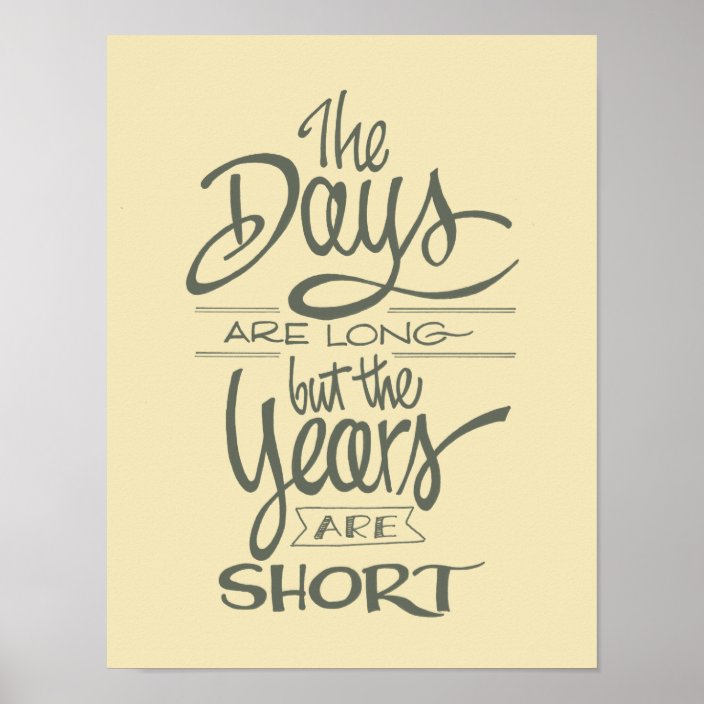 The Days Are Long But The Years Are Short Poster | Zazzle.com