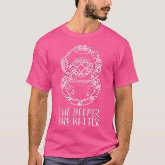 The Deeper The Better Cool Scuba Diving Diver T-Shirt