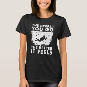 The Deeper You Go The Better It Feels Scuba Diver T-Shirt
