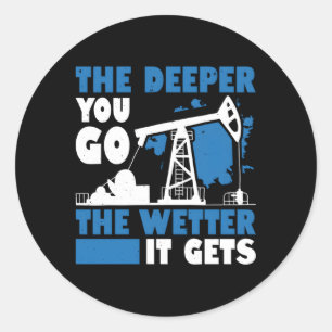 The Deeper You Go The Wetter It Gets Oil Field Wor Classic Round Sticker