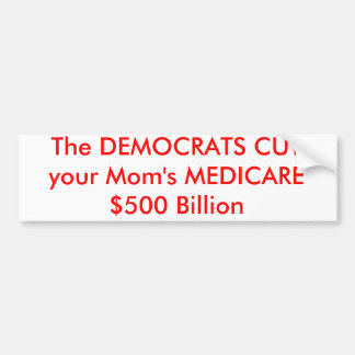 The DEMOCRATS CUT your Mom's MEDICARE $500 Billion Bumper Sticker