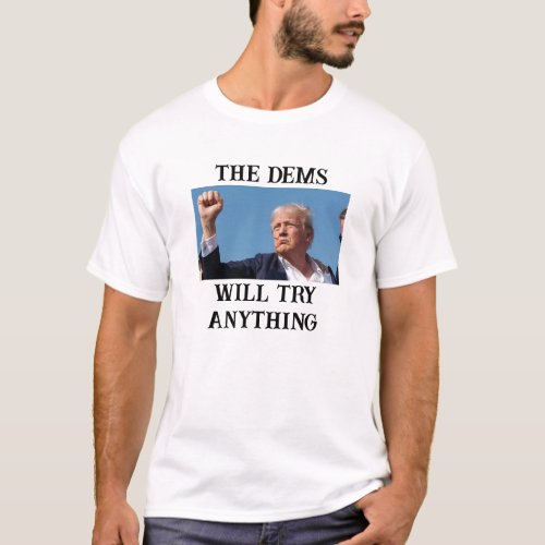 The Dems Will Try Anything to Stop Trump T_Shirt