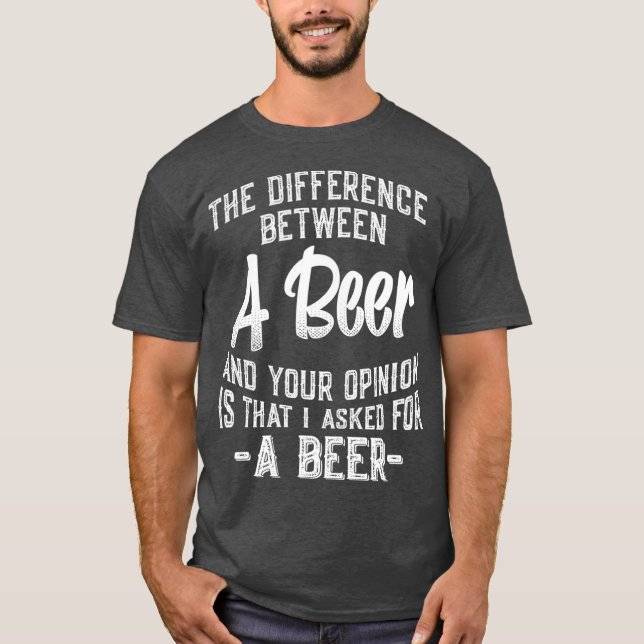 The difference between A Beer and your opinion T-Shirt (Front)
