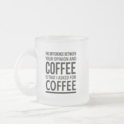 The difference between your opinion and coffee is frosted glass coffee mug