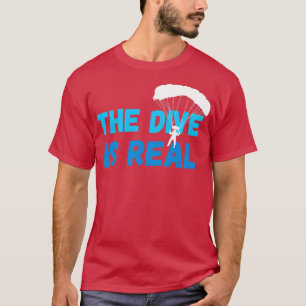 The Dive Is Real Skydiver Parachute Skydive T-Shirt