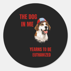 The dog in me yearns to be euthanized classic round sticker