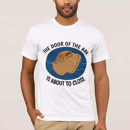 THE DOOR OF THE ARK IS ABOUT TO CLOSE T_shirts