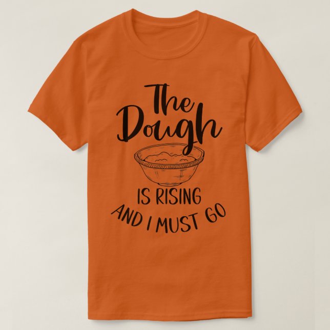 The Dough Is Rising And I Must Go - Funny Baking   T-Shirt (Design Front)