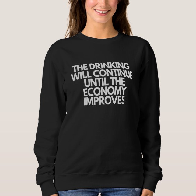 The Drinking Will Continue Until The Economy Impro Sweatshirt (Front)