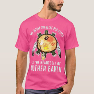 The Drum Connects Our Heart To The Heartbeat Of Mo T-Shirt