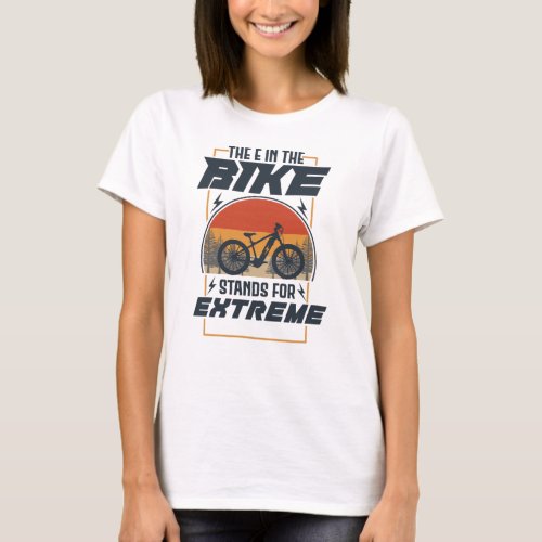 The E In The Bike Stands For Extreme T_Shirt