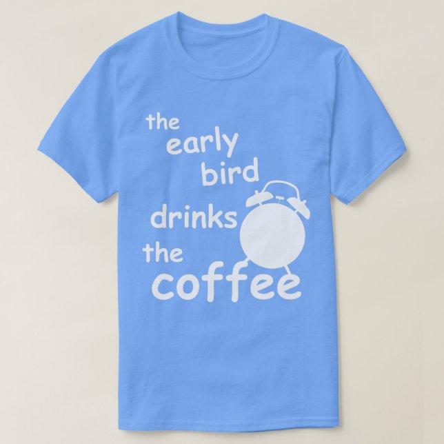 the early bird drinks the coffee T-Shirt (Design Front)